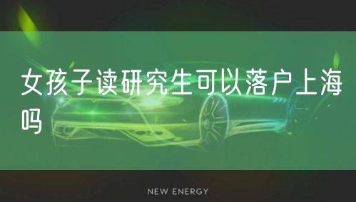 女孩子读研究生可以落户上海吗