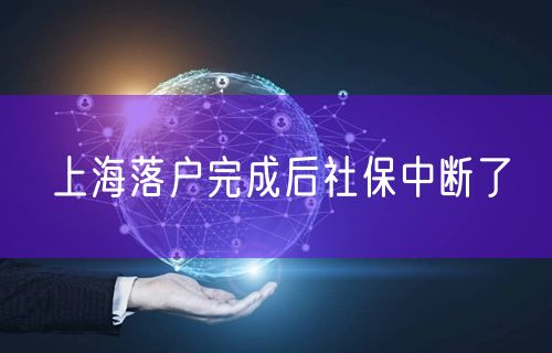 上海落户完成后社保中断了