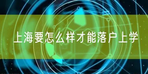 上海要怎么样才能落户上学