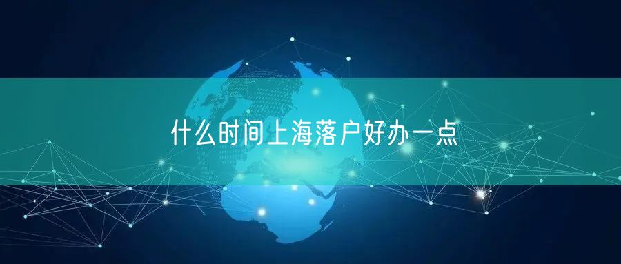 什么时间上海落户好办一点