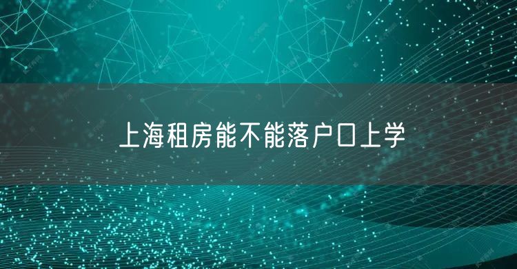 上海租房能不能落户口上学