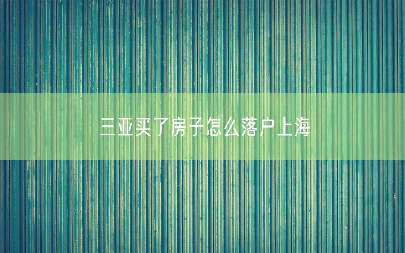 三亚买了房子怎么落户上海