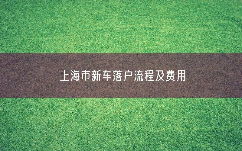 上海市新车落户流程及费用
