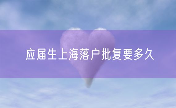 应届生上海落户批复要多久