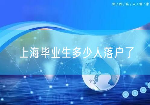 上海毕业生多少人落户了