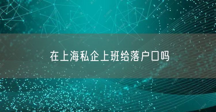 在上海私企上班给落户口吗