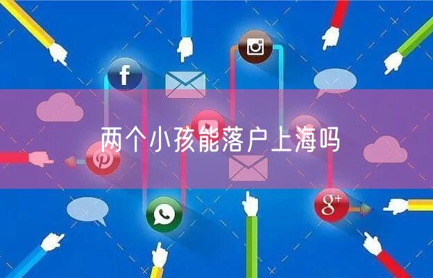 两个小孩能落户上海吗
