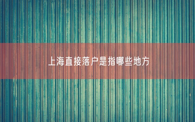 上海直接落户是指哪些地方