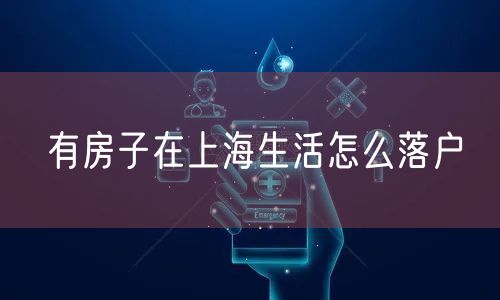 有房子在上海生活怎么落户