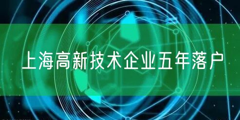 上海高新技术企业五年落户