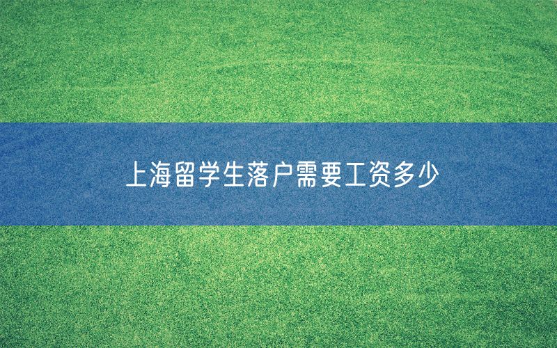 上海留学生落户需要工资多少