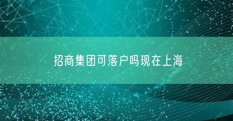 招商集团可落户吗现在上海
