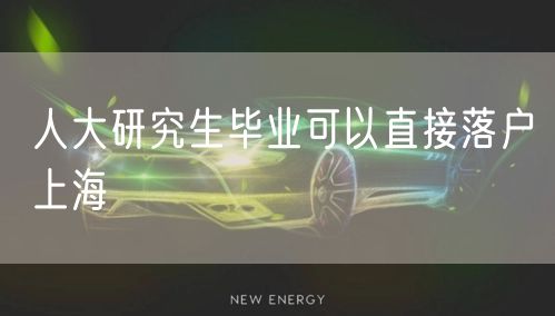 人大研究生毕业可以直接落户上海