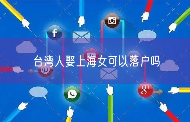 台湾人娶上海女可以落户吗