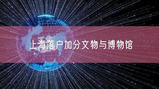上海落户加分文物与博物馆