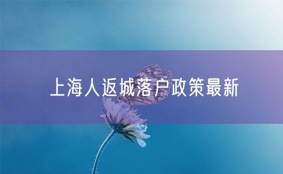 上海人返城落户政策最新