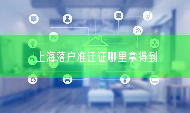 上海落户准迁证哪里拿得到