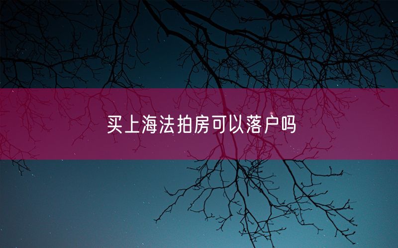 买上海法拍房可以落户吗