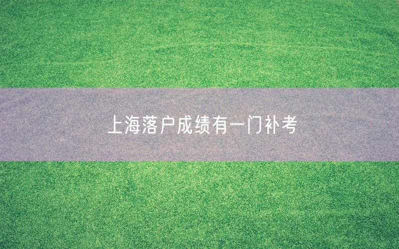 上海落户成绩有一门补考