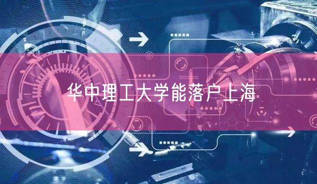 华中理工大学能落户上海