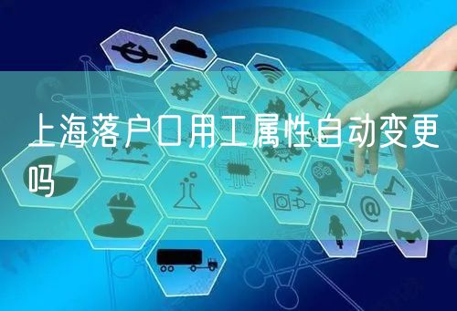 上海落户口用工属性自动变更吗