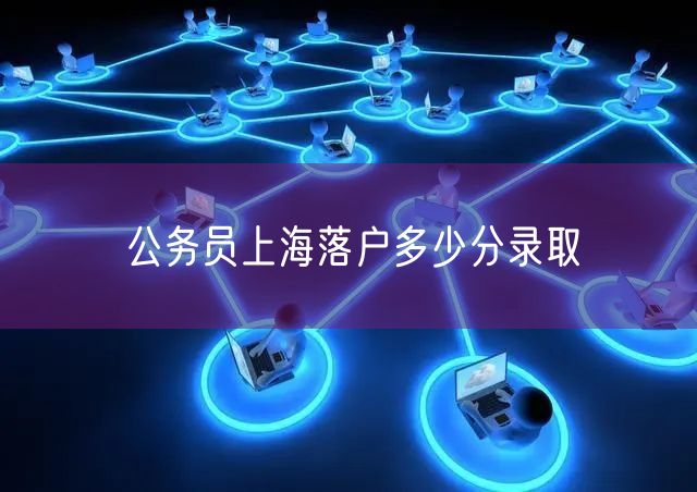 公务员上海落户多少分录取
