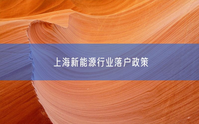 上海新能源行业落户政策