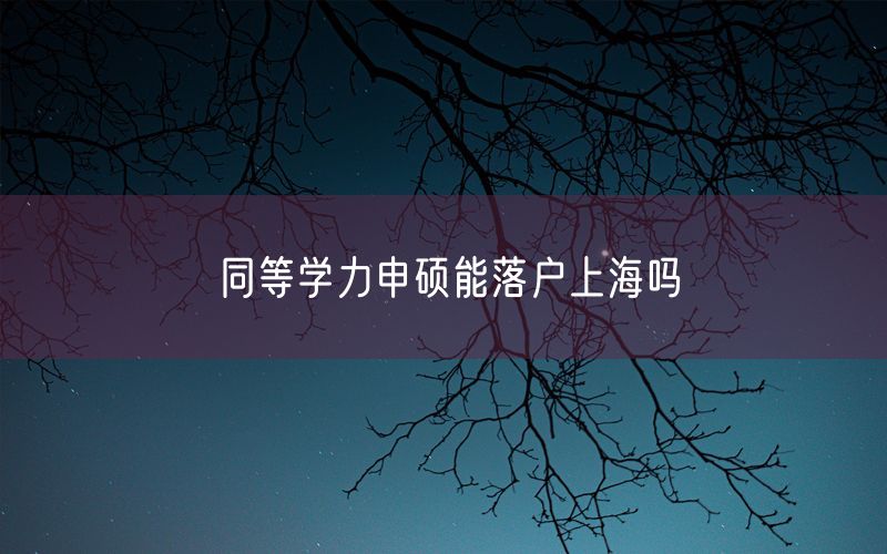 同等学力申硕能落户上海吗