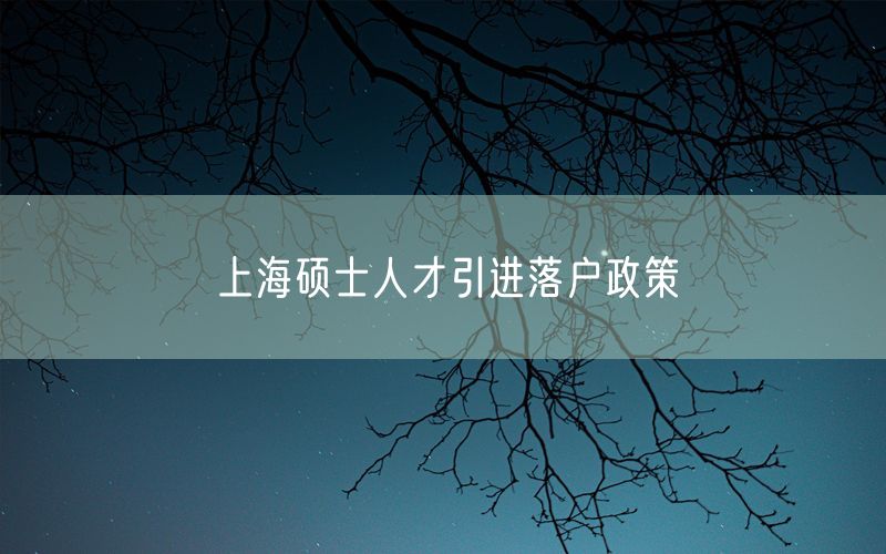 上海硕士人才引进落户政策