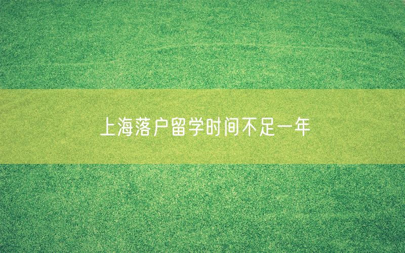 上海落户留学时间不足一年