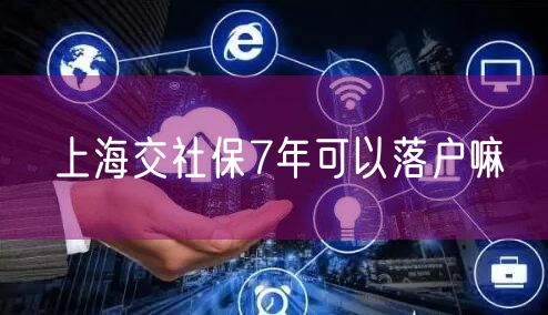 上海交社保7年可以落户嘛