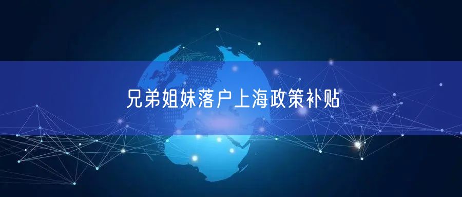 兄弟姐妹落户上海政策补贴