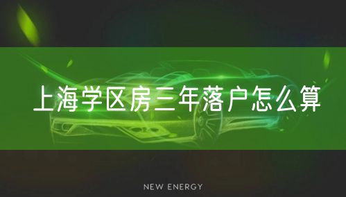 上海学区房三年落户怎么算