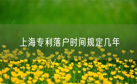上海专利落户时间规定几年