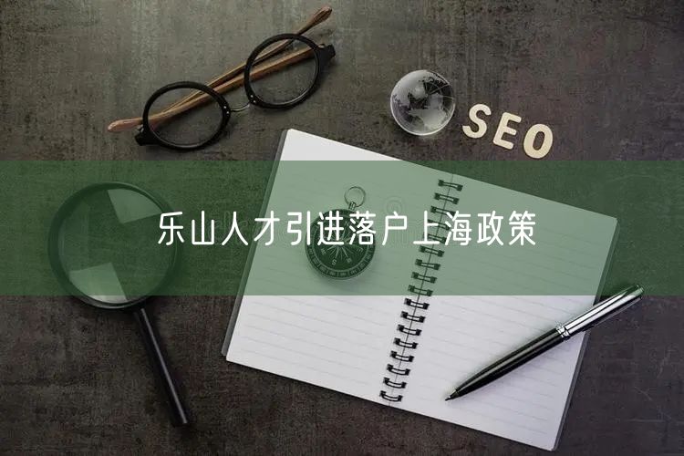 乐山人才引进落户上海政策