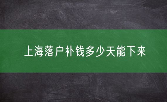 上海落户补钱多少天能下来