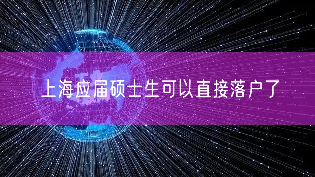 上海应届硕士生可以直接落户了