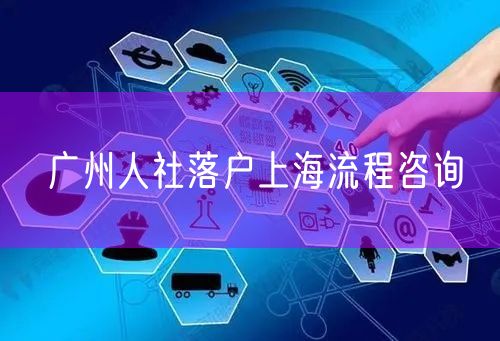 广州人社落户上海流程咨询