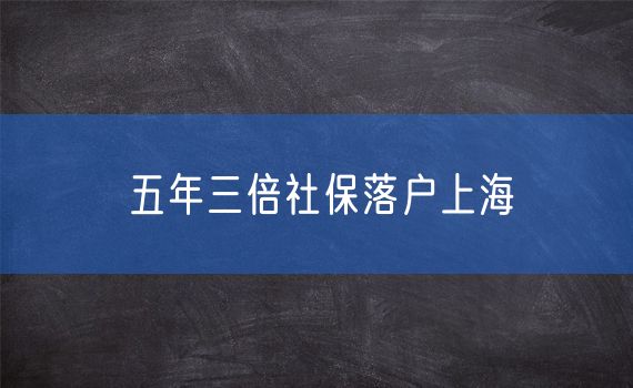 五年三倍社保落户上海