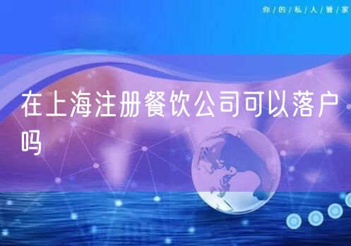 在上海注册餐饮公司可以落户吗