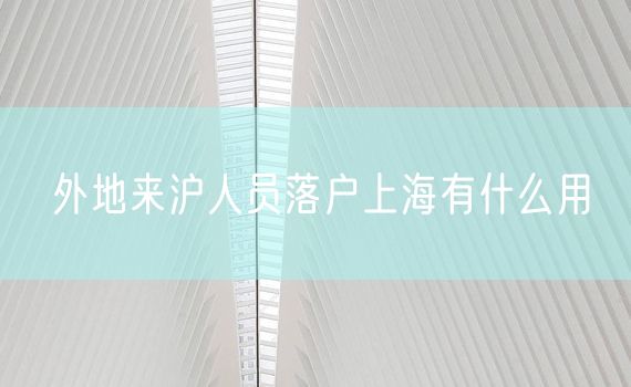 外地来沪人员落户上海有什么用