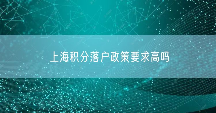 上海积分落户政策要求高吗
