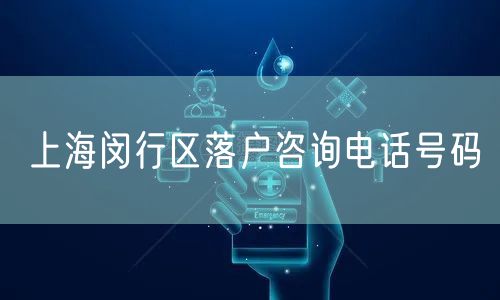 上海闵行区落户咨询电话号码