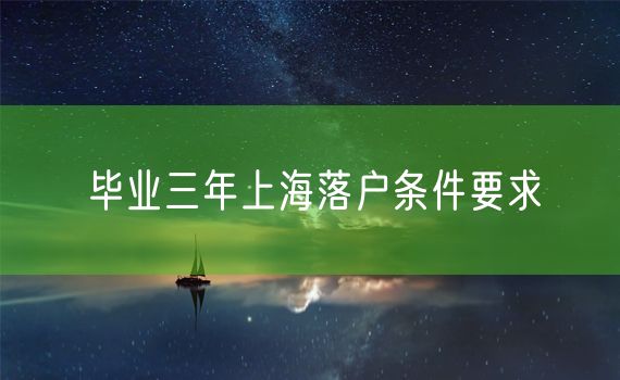 毕业三年上海落户条件要求