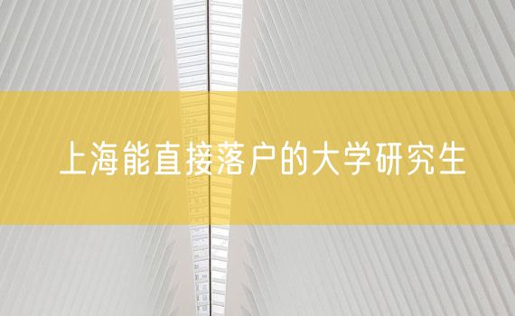 上海能直接落户的大学研究生