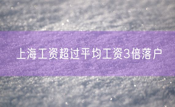 上海工资超过平均工资3倍落户