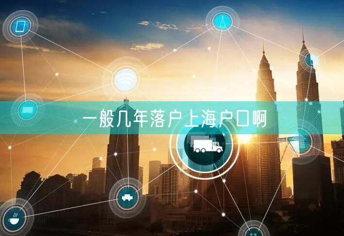一般几年落户上海户口啊