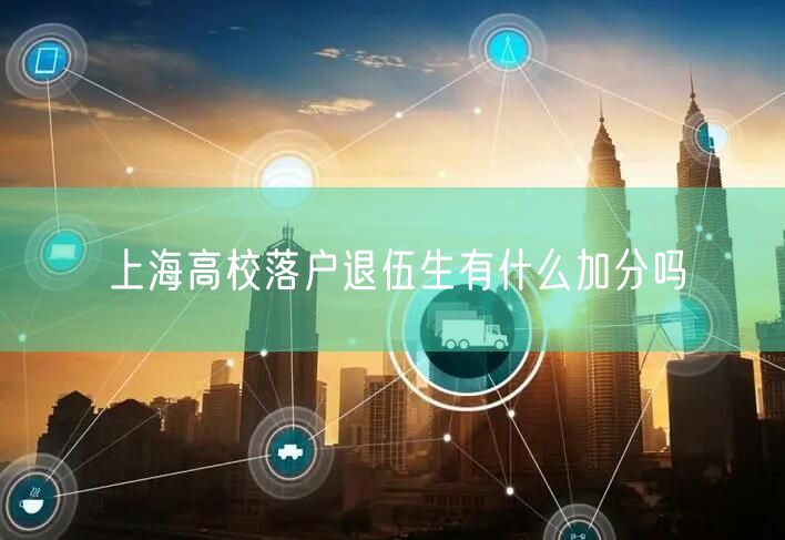 上海高校落户退伍生有什么加分吗