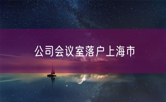 公司会议室落户上海市