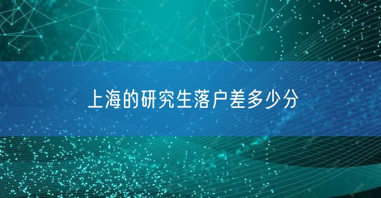 上海的研究生落户差多少分